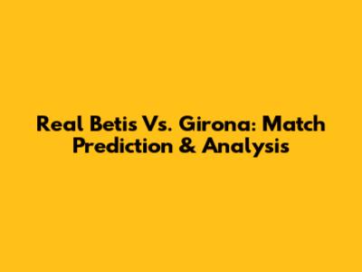 Real Betis Vs. Girona: Match Prediction & Analysis