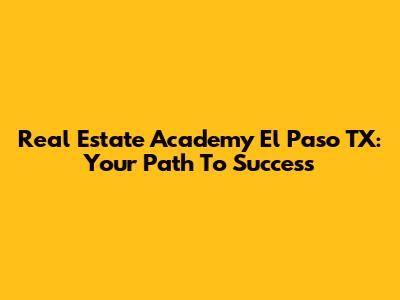 Real Estate Academy El Paso TX: Your Path To Success