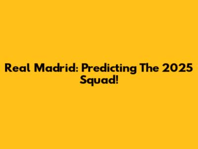 Real Madrid: Predicting The 2025 Squad!
