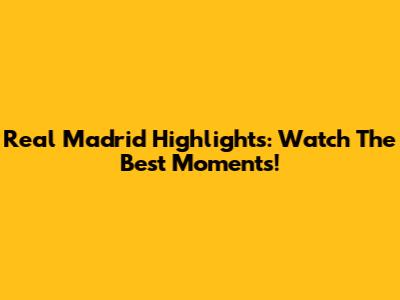 Real Madrid Highlights: Watch The Best Moments!