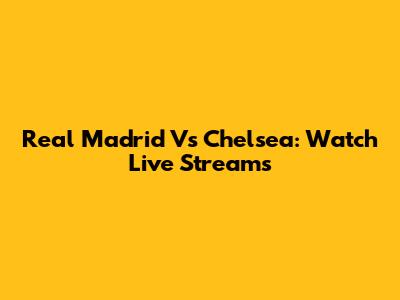 Real Madrid Vs Chelsea: Watch Live Streams