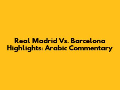Real Madrid Vs. Barcelona Highlights: Arabic Commentary