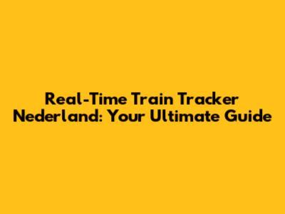 Real-Time Train Tracker Nederland: Your Ultimate Guide