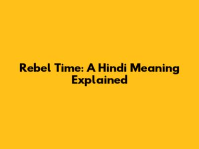 Rebel Time: A Hindi Meaning Explained