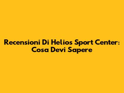 Recensioni Di Helios Sport Center: Cosa Devi Sapere