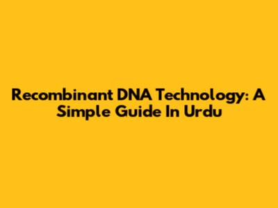 Recombinant DNA Technology: A Simple Guide In Urdu