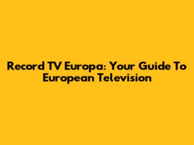Record TV Europa: Your Guide To European Television
