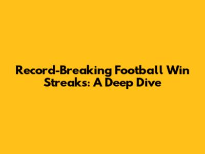 Record-Breaking Football Win Streaks: A Deep Dive