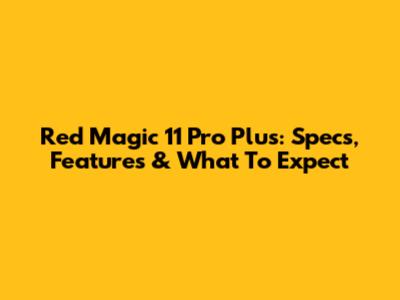Red Magic 11 Pro Plus: Specs, Features & What To Expect