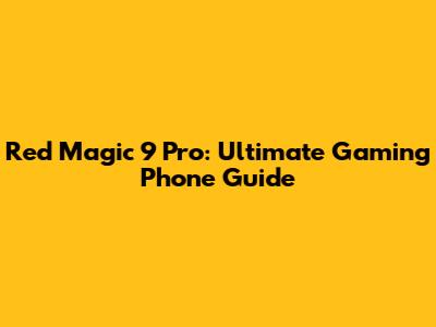 Red Magic 9 Pro: Ultimate Gaming Phone Guide