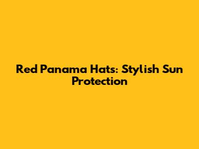 Red Panama Hats: Stylish Sun Protection