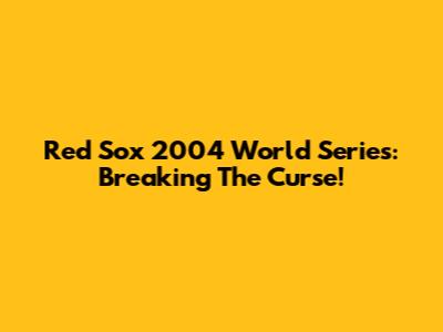 Red Sox 2004 World Series: Breaking The Curse!