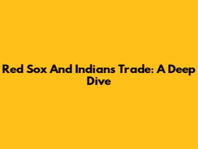 Red Sox And Indians Trade: A Deep Dive