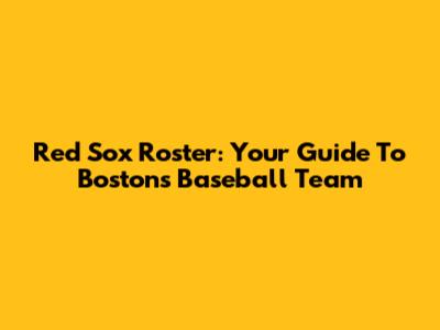 Red Sox Roster: Your Guide To Boston's Baseball Team