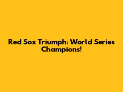 Red Sox Triumph: World Series Champions!