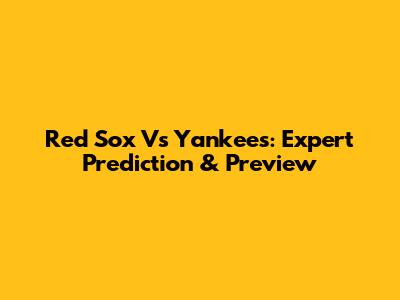 Red Sox Vs Yankees: Expert Prediction & Preview