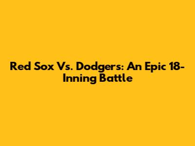 Red Sox Vs. Dodgers: An Epic 18-Inning Battle