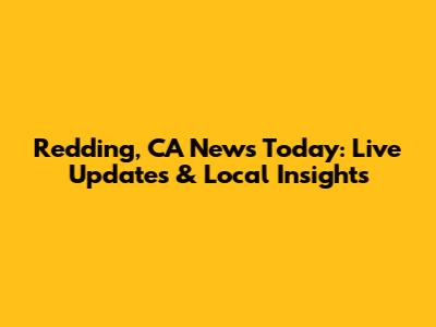 Redding, CA News Today: Live Updates & Local Insights