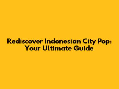 Rediscover Indonesian City Pop: Your Ultimate Guide