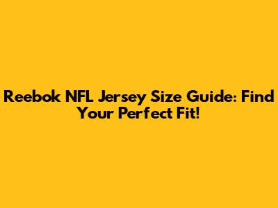 Reebok NFL Jersey Size Guide: Find Your Perfect Fit!