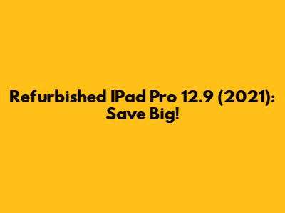 Refurbished IPad Pro 12.9" (2021): Save Big!
