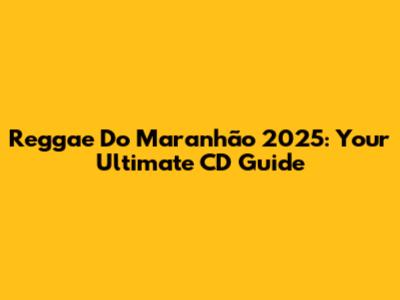 Reggae Do Maranhão 2025: Your Ultimate CD Guide