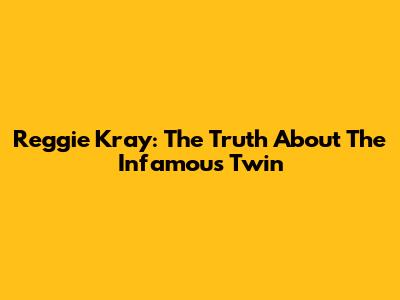Reggie Kray: The Truth About The Infamous Twin