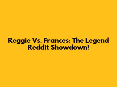 Reggie Vs. Frances: The Legend Reddit Showdown!