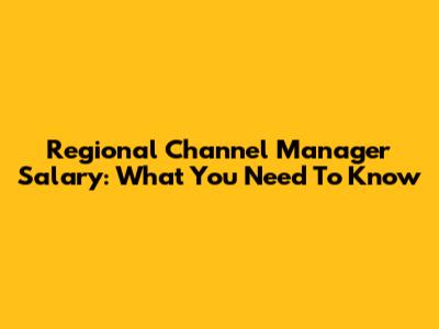 Regional Channel Manager Salary: What You Need To Know
