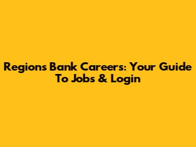 Regions Bank Careers: Your Guide To Jobs & Login