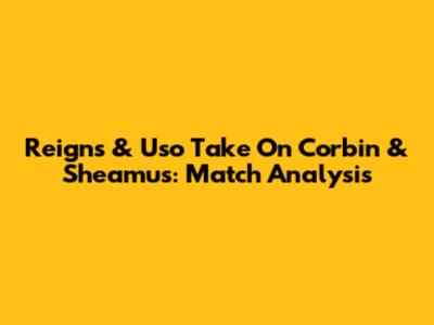 Reigns & Uso Take On Corbin & Sheamus: Match Analysis