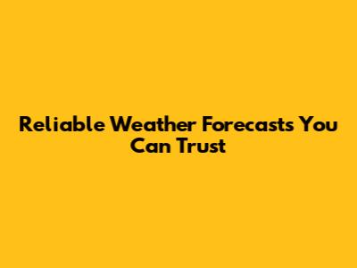 Reliable Weather Forecasts You Can Trust