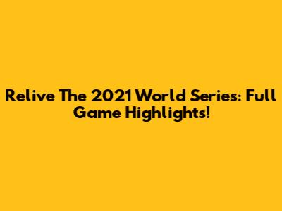 Relive The 2021 World Series: Full Game Highlights!