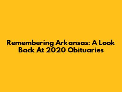 Remembering Arkansas: A Look Back At 2020 Obituaries