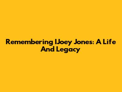 Remembering IJoey Jones: A Life And Legacy