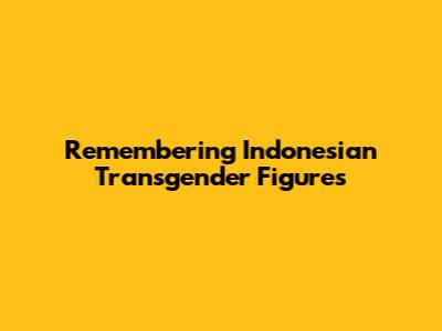 Remembering Indonesian Transgender Figures