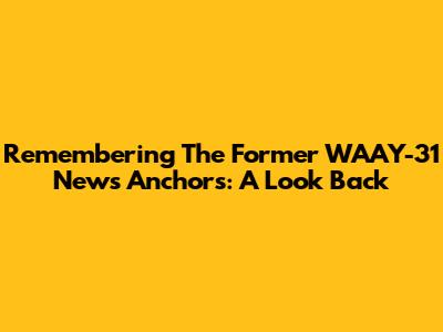 Remembering The Former WAAY-31 News Anchors: A Look Back