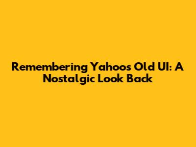 Remembering Yahoo's Old UI: A Nostalgic Look Back
