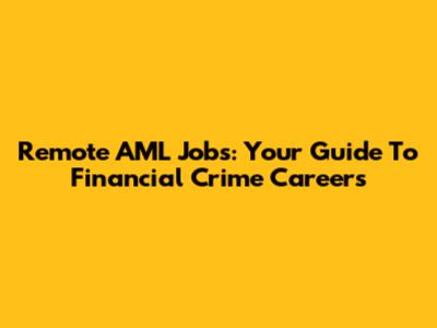 Remote AML Jobs: Your Guide To Financial Crime Careers