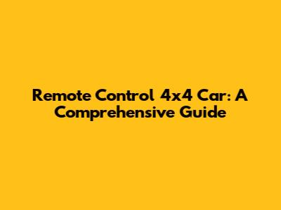 Remote Control 4x4 Car: A Comprehensive Guide