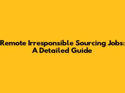 Remote Irresponsible Sourcing Jobs: A Detailed Guide