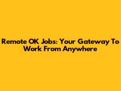 Remote OK Jobs: Your Gateway To Work From Anywhere