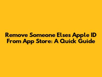 Remove Someone Else's Apple ID From App Store: A Quick Guide