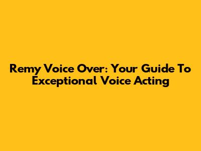 Remy Voice Over: Your Guide To Exceptional Voice Acting