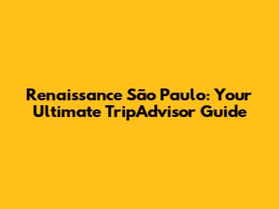Renaissance São Paulo: Your Ultimate TripAdvisor Guide