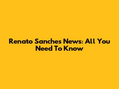Renato Sanches News: All You Need To Know