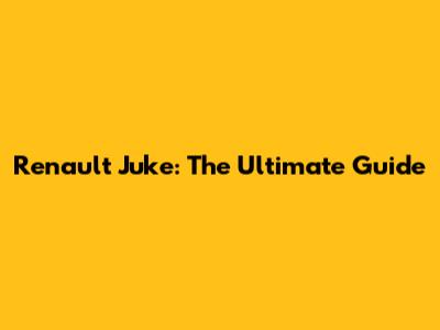 Renault Juke: The Ultimate Guide
