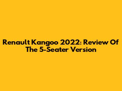 Renault Kangoo 2022: Review Of The 5-Seater Version