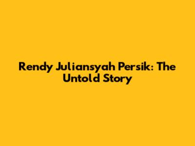 Rendy Juliansyah Persik: The Untold Story