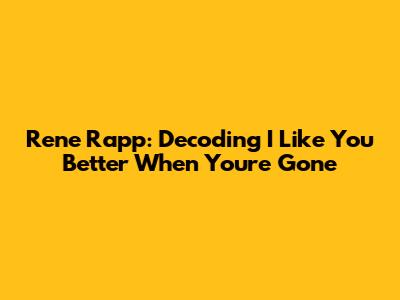 Rene Rapp: Decoding 'I Like You Better When You're Gone'